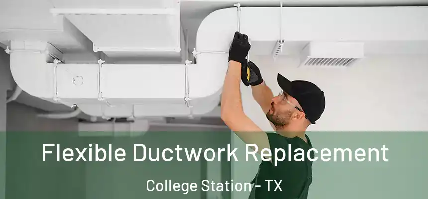 Flexible Ductwork Replacement College Station - TX